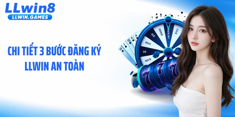 Chi tiết 3 bước đăng ký LLWIN an toàn