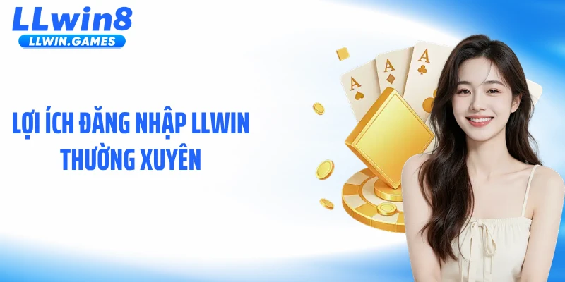 Lợi ích đăng nhập LLWIN thường xuyên