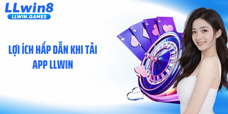 Lợi ích hấp dẫn khi tải app LLWIN