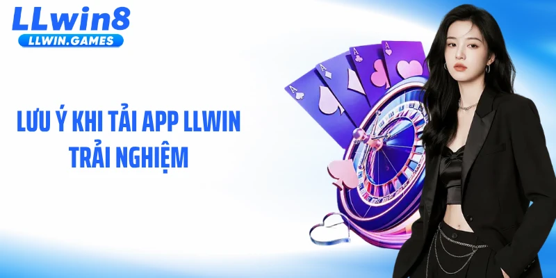 Lưu ý khi tải app LLWIN trải nghiệm