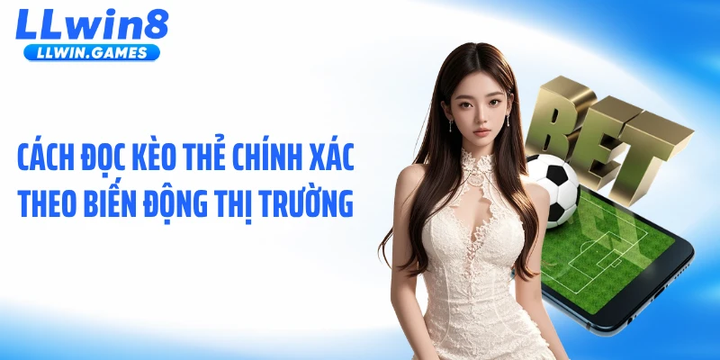 Cách đọc kèo thẻ chính xác theo biến động thị trường