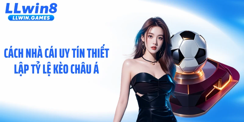 Cách nhà cái uy tín thiết lập tỷ lệ kèo châu Á