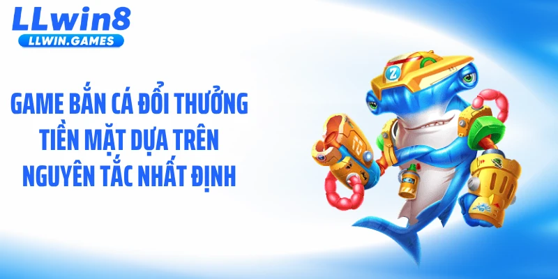 Game bắn cá đổi thưởng tiền mặt dựa trên nguyên tắc nhất định
