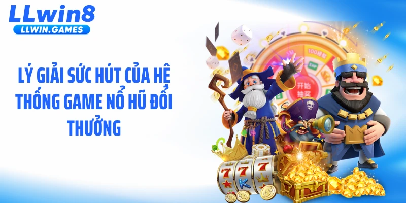 Lý giải sức hút của hệ thống game nổ hũ đổi thưởng