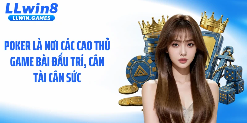 Poker là nơi các cao thủ game bài đấu trí, cân tài cân sức